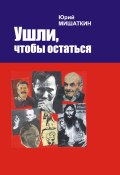 Ушли, чтобы остаться / Рассказы, исторические очерки, документальные повести, воспоминания (Юрий Мишаткин, 2009)