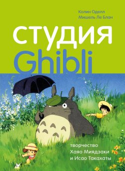 Книга "Студия Ghibli: творчество Хаяо Миядзаки и Исао Такахаты" {Подарочные издания. Кино (Эксмо)} – Мишель Ле Блан, Колин Оделл
