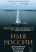 Имя России. Духовная история страны (Борис Корчевников, 2020)