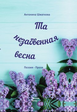 Книга "Та незабвенная весна / Поэзия, проза" – Антонина Шматкова, 2019