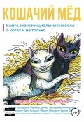 Кошачий мёд: книга экзистенциальных новелл (Вера Богданова, Даня Гольдин, и ещё 9 авторов, 2019)