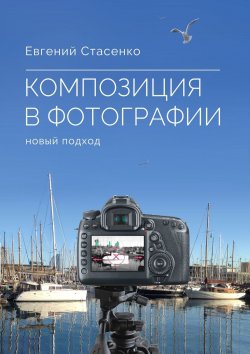 Книга "Композиция в фотографии. Новый подход" – Евгений Стасенко