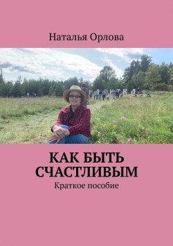 Книга "Как быть счастливым. Краткое пособие" – Наталья Орлова