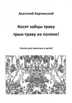 Книга "Косят зайцы траву, трын-траву на поляне! Сказка для взрослых и детей" – Анатолий Корчинский