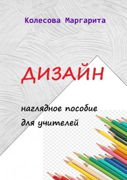 Книга "Дизайн. Наглядное пособие для учителей" – Маргарита Колесова, Маргарита Колесова