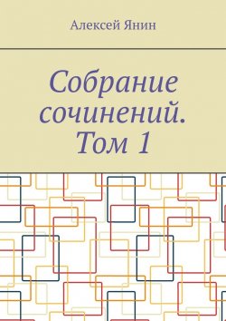 Книга "Собрание сочинений. Том 1" – Алексей Янин