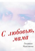 С любовью, мама (Максимова Людмила)