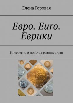 Книга "Евро. Euro. Еврики. Интересно о монетах разных стран" – Елена Горовая
