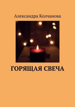 Книга "Горящая свеча" – Александра Колчанова