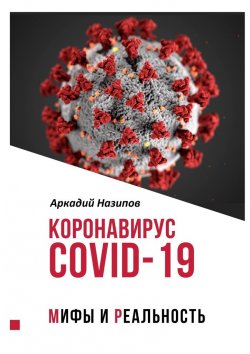 Книга "Коронавирус Covid-19: мифы и реальность" – Аркадий Назипов