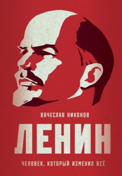 Книга "Ленин. Человек, который изменил всё" – Вячеслав Никонов, 2020