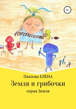 Книга "Земля и Грибочки" {Земля} – Елена Павлова, 2020