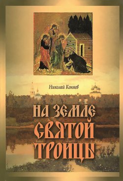 Книга "На земле Святой Троицы" – Николай Коняев, 2007