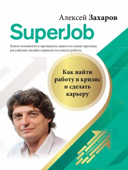 Книга "Superjob. Как найти работу в кризис и сделать карьеру" {Правила бизнеса} – Алексей Захаров, 2020