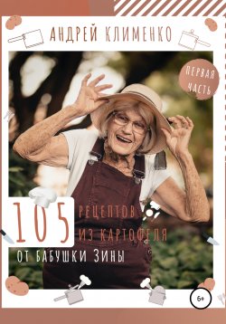 Книга "105 рецептов из картофеля от бабушки Зины" – Андрей Клименко, 2020