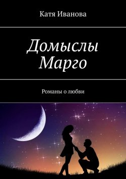 Книга "Домыслы Марго. Романы о любви" – Катя Иванова