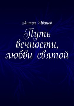 Книга "Путь вечности, любви святой" – Антон Иванов