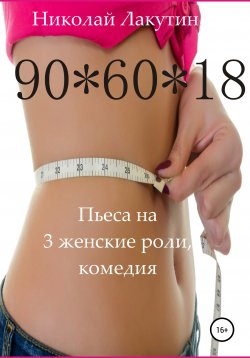 Книга "Пьеса на 3 женские роли, комедия. 90*60*18" – Николай Лакутин, 2020