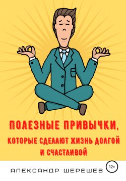 Книга "Полезные привычки, которые сделают жизнь долгой и счастливой" – Александр Шерешев, 2020