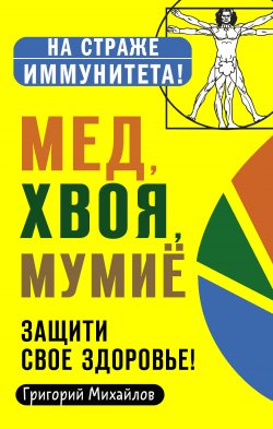 Книга "Мед, хвоя, мумиё. Защити свое здоровье!" {На страже иммунитета!} – Григорий Михайлов, 2020