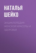 Энциклопедия женской красоты и здоровья (Наталья Шейко, 2018)