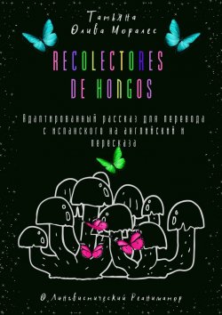 Книга "Recolectores de hongos. Адаптированный рассказ для перевода с испанского на английский и пересказа. © Лингвистический Реаниматор" – Татьяна Олива Моралес