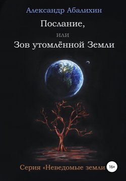 Книга "Послание, или Зов утомлённой Земли" {Неведомые земли} – Александр Абалихин, Александр Абалихин, 2009