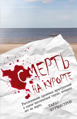 Книга "Смерть на курорте. Расследование кровавых преступлений в одном мистическом городе, которого нет на карте" – Тарас Бурмистров, 2020