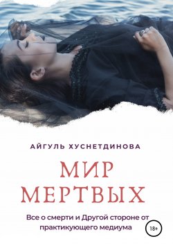 Книга "Мир мертвых. Все о смерти и Другой стороне от практикующего медиума" – Айгуль Хуснетдинова, 2020