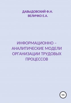 Книга "Информационно – аналитические модели организации трудовых процессов" – Елена Величко, Федор Давыдовский, 2020