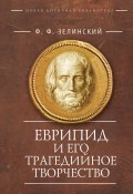 Еврипид и его трагедийное творчество: научно-популярные статьи, переводы (Зелинский Фаддей)