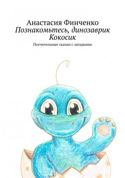 Книга "Познакомьтесь, динозаврик Кокосик. Поучительные сказки с загадками" – Анастасия Финченко