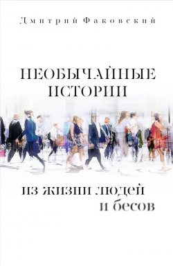 Книга "Необычайные истории из жизни людей и бесов / Сборник" – Дмитрий Факовский, 2020