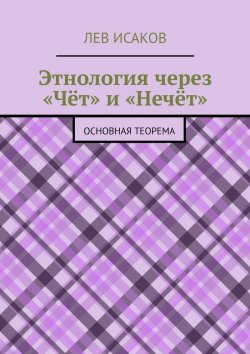Книга "Этнология через «Чёт» и «Нечёт». Основная теорема" – Лев Исаков