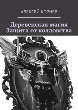 Книга "Деревенская магия. Защита от колдовства" – Алексей Корнев