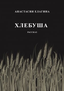 Книга "Хлебуша" – Анастасия Елагина