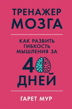 Книга "Тренажер мозга / Как развить гибкость мышления за 40 дней" – Гарет Мур, 2019