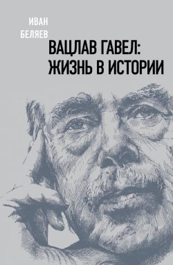 Книга "Вацлав Гавел: жизнь в истории" – Иван Беляев, 2020
