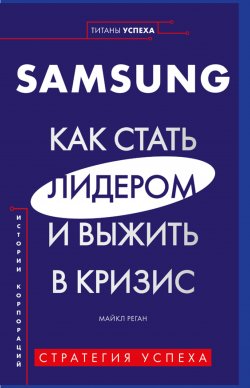 Книга "Samsung. Как стать лидером и выжить в кризис" {Титаны успеха. Переосмысляй. Экспериментируй. Меняй} – Майкл Реган, 2019