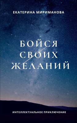Книга "Бойся своих желаний / Интеллектуальное приключение" – Екатерина Мириманова, 2020