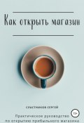 Как открыть магазин (Сергей Сластников, Сергей Сластников, 2018)
