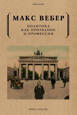 Книга "Политика как призвание и профессия" {Librarium} – Макс Вебер, 1919