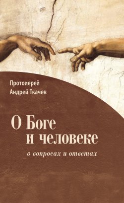 Книга "О Боге и человеке: в вопросах и ответах" – Андрей Ткачев, 2016