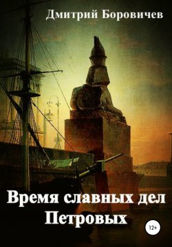 Книга "Время славных дел Петровых" – Дмитрий Боровичев, 2018