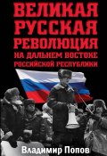 Великая русская революция на Дальнем Востоке Российской Республики (Владимир Попов, 2018)