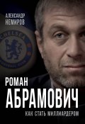 Книга "Роман Абрамович. Как стать миллиардером" (Александр Немиров, 2017)