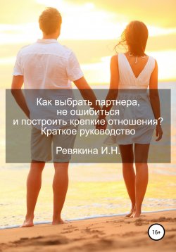 Книга "Как выбрать партнера, не ошибиться и построить крепкие отношения? Краткое руководство" – Ирина Ревякина, 2020
