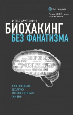 Книга "Биохакинг без фанатизма. Как прожить долгую полноценную жизнь" – Илья Мутовин, 2020