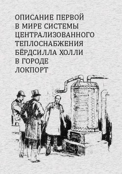 Книга "Описание первой в мире системы централизованного теплоснабжения Бердсилла Холли в городе Локпорт" – Бёрдсилл Холли, 1878
