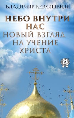 Книга "Небо внутри нас. Новый взгляд на учение Христа" – Владимир Кевхишвили, 2020